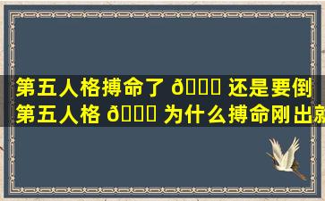 第五人格搏命了 🐟 还是要倒（第五人格 🐝 为什么搏命刚出就到地）